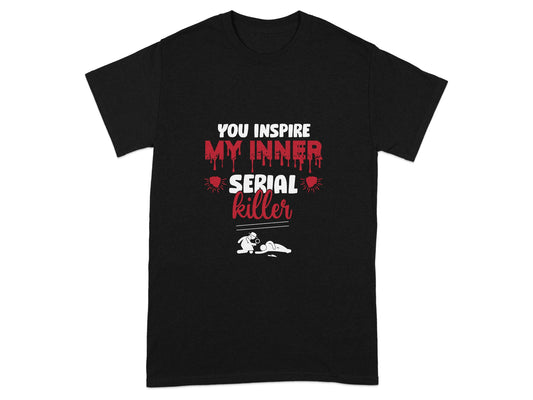 You Inspire My Inner Serial Killer Graphic T-Shirt
