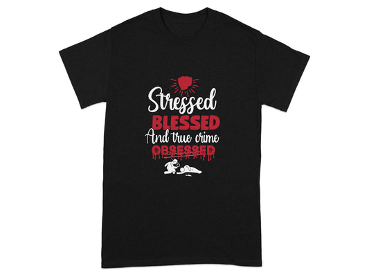 Stressed Blessed And True Crime Obsessed T-shirt