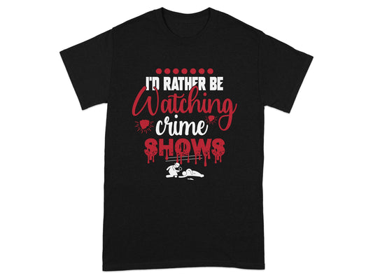I'd Rather Be Watching Crime Shows T-Shirt